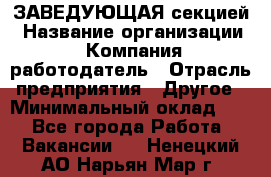 ЗАВЕДУЮЩАЯ секцией › Название организации ­ Компания-работодатель › Отрасль предприятия ­ Другое › Минимальный оклад ­ 1 - Все города Работа » Вакансии   . Ненецкий АО,Нарьян-Мар г.